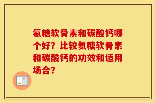 氨糖软骨素和碳酸钙哪个好?比较氨糖软骨素和碳酸钙的功效和适用场合? 氨糖软骨素和碳酸钙哪个好?比较氨糖软骨素和碳酸钙的功效和适用场合?