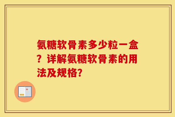 氨糖软骨素多少粒一盒？详解氨糖软骨素的用法及规格？