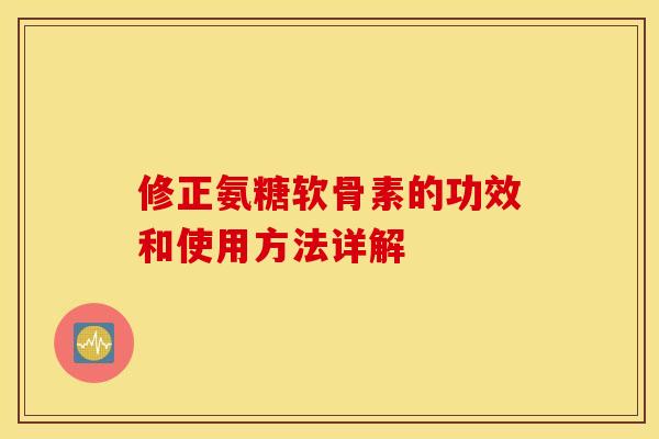 修正氨糖软骨素的功效和使用方法详解