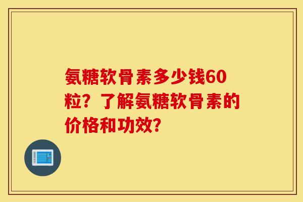 氨糖软骨素多少钱60粒?了解氨糖软骨素的价格和功效? 氨糖软骨素多少钱60粒?了解氨糖软骨素的价格和功效?