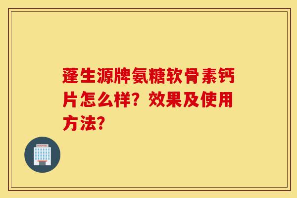 蓬生源牌氨糖软骨素钙片怎么样？效果及使用方法？