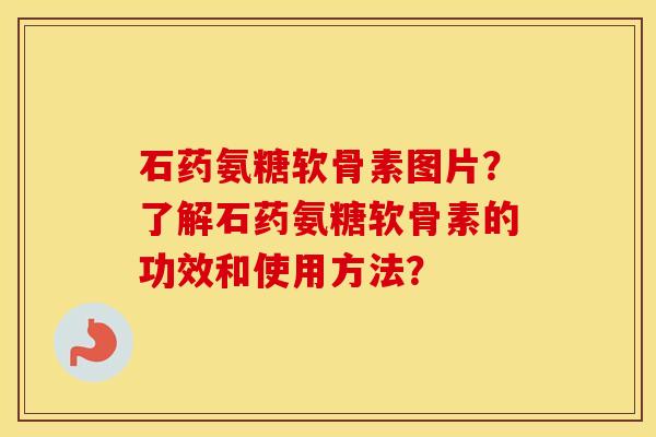 石药氨糖软骨素图片?了解石药氨糖软骨素的功效和使用方法? 石药氨糖软骨素图片?了解石药氨糖软骨素的功效和使用方法?