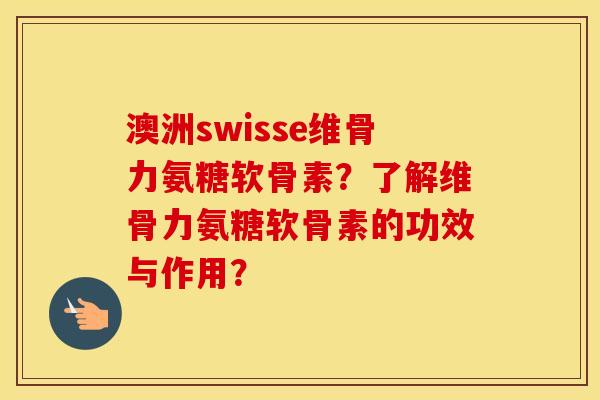 澳洲swisse维骨力氨糖软骨素?了解维骨力氨糖软骨素的功效与作用? 澳洲swisse维骨力氨糖软骨素?了解维骨力氨糖软骨素的功效与作用?