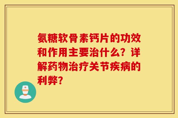 氨糖软骨素钙片的功效和作用主要什么?详解关节的利弊? 氨糖软骨素钙片的功效和作用主要什么?详解关节的利弊?