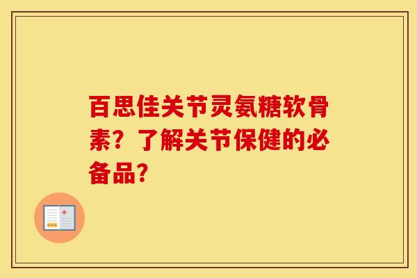 百思佳关节灵氨糖软骨素?了解关节保健的必备品? 百思佳关节灵氨糖软骨素?了解关节保健的必备品?
