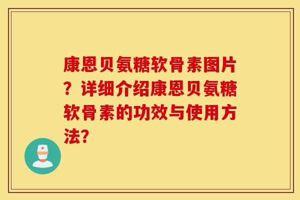 康恩贝氨糖软骨素图片？详细介绍康恩贝氨糖软骨素的功效与使用方法？