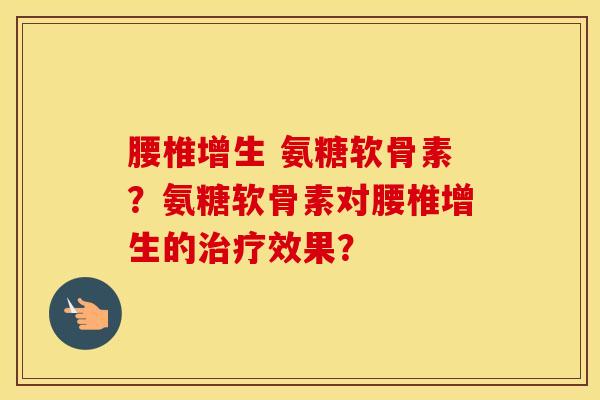 腰椎增生 氨糖软骨素？氨糖软骨素对腰椎增生的效果？