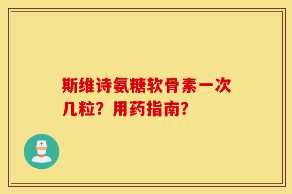 斯维诗氨糖软骨素一次几粒？用药指南？