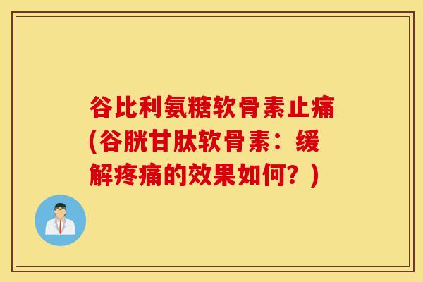 谷比利氨糖软骨素(谷胱甘肽软骨素:缓解的效果如何?) 谷比利氨糖软骨素(谷胱甘肽软骨素:缓解的效果如何?)