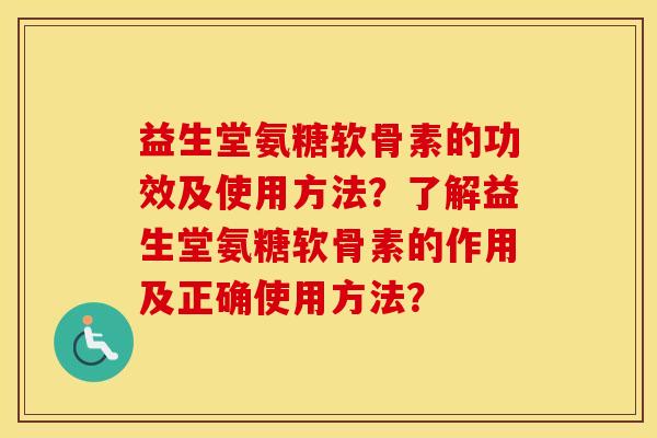 益生堂氨糖软骨素的功效及使用方法？了解益生堂氨糖软骨素的作用及正确使用方法？
