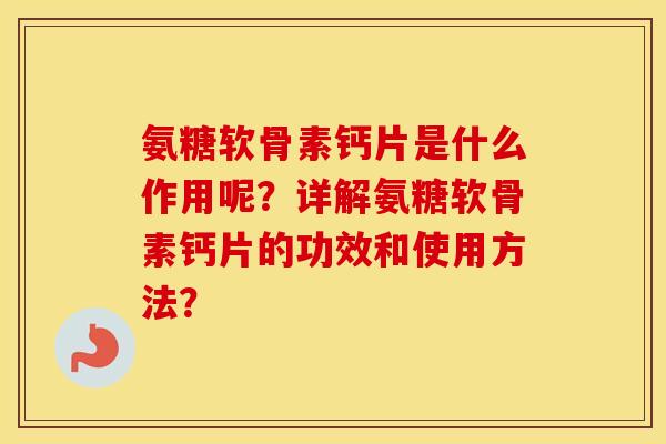氨糖软骨素钙片是什么作用呢？详解氨糖软骨素钙片的功效和使用方法？