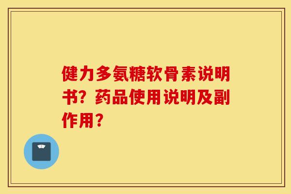 健力多氨糖软骨素说明书？药品使用说明及副作用？