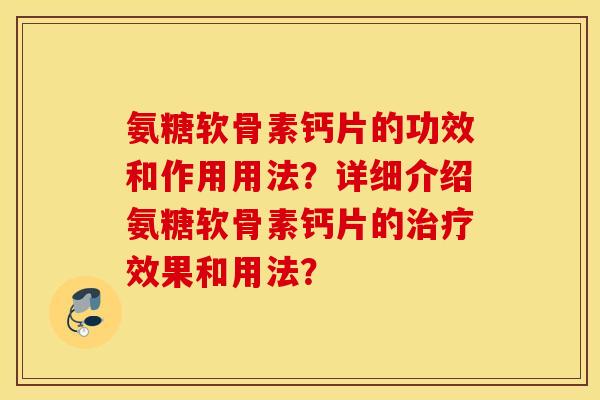 氨糖软骨素钙片的功效和作用用法?详细介绍氨糖软骨素钙片的效果和用法? 氨糖软骨素钙片的功效和作用用法?详细介绍氨糖软骨素钙片的效果和用法?