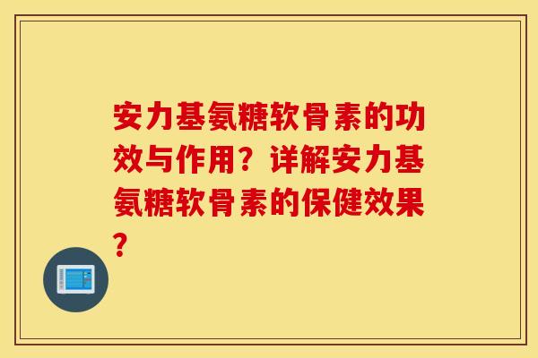 安力基氨糖软骨素的功效与作用?详解安力基氨糖软骨素的保健效果? 安力基氨糖软骨素的功效与作用?详解安力基氨糖软骨素的保健效果?