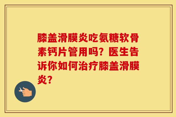 膝盖吃氨糖软骨素钙片管用吗?医生告诉你如何膝盖? 膝盖吃氨糖软骨素钙片管用吗?医生告诉你如何膝盖?