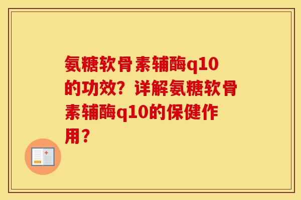 氨糖软骨素辅酶q10的功效?详解氨糖软骨素辅酶q10的保健作用? 氨糖软骨素辅酶q10的功效?详解氨糖软骨素辅酶q10的保健作用?
