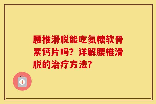 腰椎滑脱能吃氨糖软骨素钙片吗？详解腰椎滑脱的方法？