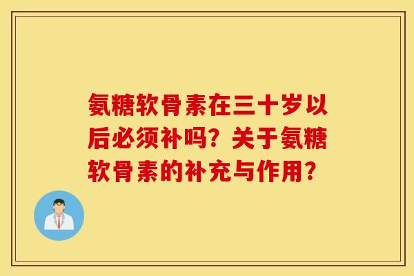 氨糖软骨素在三十岁以后必须补吗?关于氨糖软骨素的补充与作用? 氨糖软骨素在三十岁以后必须补吗?关于氨糖软骨素的补充与作用?
