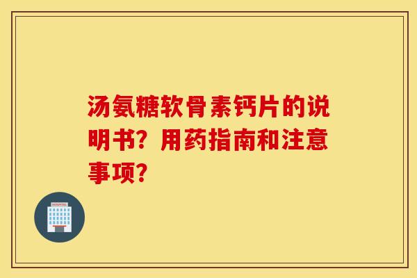 汤氨糖软骨素钙片的说明书?用药指南和注意事项? 汤氨糖软骨素钙片的说明书?用药指南和注意事项?
