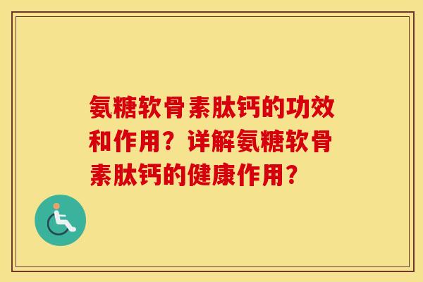 氨糖软骨素肽钙的功效和作用?详解氨糖软骨素肽钙的健康作用? 氨糖软骨素肽钙的功效和作用?详解氨糖软骨素肽钙的健康作用?