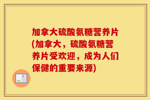 加拿大硫酸氨糖营养片(加拿大,硫酸氨糖营养片受欢迎,成为人们保健的重要来源) 加拿大硫酸氨糖营养片(加拿大,硫酸氨糖营养片受欢迎,成为人们保健的重要来源)
