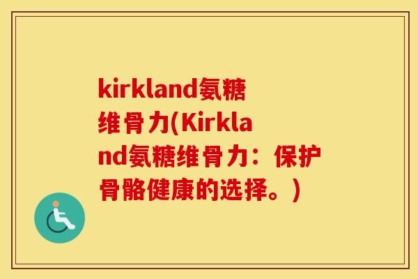 kirkland氨糖维骨力(Kirkland氨糖维骨力:保护骨骼健康的选择。) kirkland氨糖维骨力(Kirkland氨糖维骨力:保护骨骼健康的选择。)