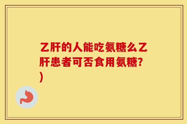 的人能吃氨糖么患者可否食用氨糖?) 的人能吃氨糖么患者可否食用氨糖?)