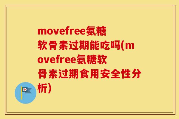 movefree氨糖软骨素过期能吃吗(movefree氨糖软骨素过期食用安全性分析) movefree氨糖软骨素过期能吃吗(movefree氨糖软骨素过期食用安全性分析)