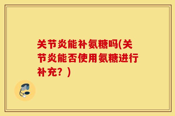 能补氨糖吗(能否使用氨糖进行补充?) 能补氨糖吗(能否使用氨糖进行补充?)