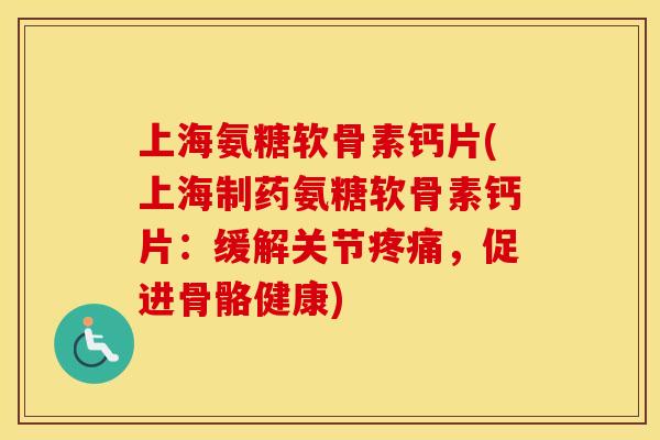 上海氨糖软骨素钙片(上海制药氨糖软骨素钙片:缓解关节,促进骨骼健康) 上海氨糖软骨素钙片(上海制药氨糖软骨素钙片:缓解关节,促进骨骼健康)