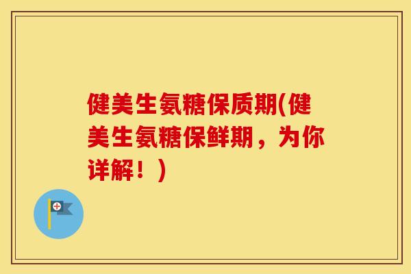 健美生氨糖保质期(健美生氨糖保鲜期,为你详解!) 健美生氨糖保质期(健美生氨糖保鲜期,为你详解!)