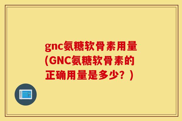 gnc氨糖软骨素用量(GNC氨糖软骨素的正确用量是多少?) gnc氨糖软骨素用量(GNC氨糖软骨素的正确用量是多少?)