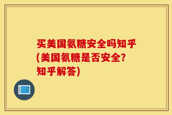 买美国氨糖安全吗知乎(美国氨糖是否安全?知乎解答) 买美国氨糖安全吗知乎(美国氨糖是否安全?知乎解答)