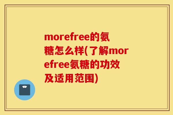 morefree的氨糖怎么样(了解morefree氨糖的功效及适用范围)