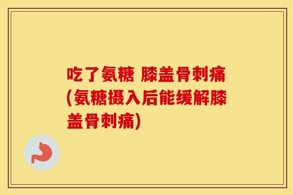 吃了氨糖 膝盖痛(氨糖摄入后能缓解膝盖痛)