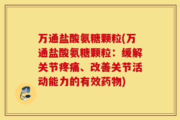 万通盐酸氨糖颗粒(万通盐酸氨糖颗粒:缓解关节、改善关节活动能力的有效) 万通盐酸氨糖颗粒(万通盐酸氨糖颗粒:缓解关节、改善关节活动能力的有效)