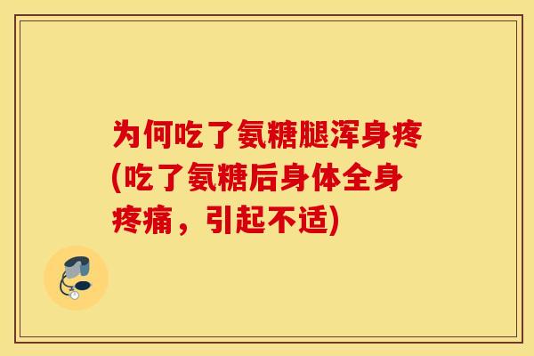 为何吃了氨糖腿浑身疼(吃了氨糖后身体全身,引起不适) 为何吃了氨糖腿浑身疼(吃了氨糖后身体全身,引起不适)