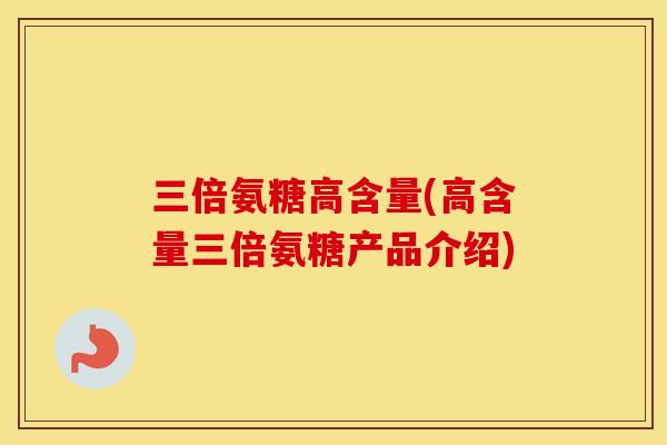 三倍氨糖高含量(高含量三倍氨糖产品介绍)