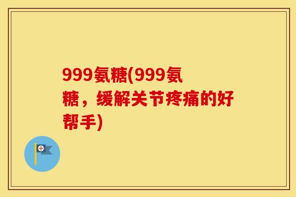 999氨糖(999氨糖,缓解关节的好帮手) 999氨糖(999氨糖,缓解关节的好帮手)