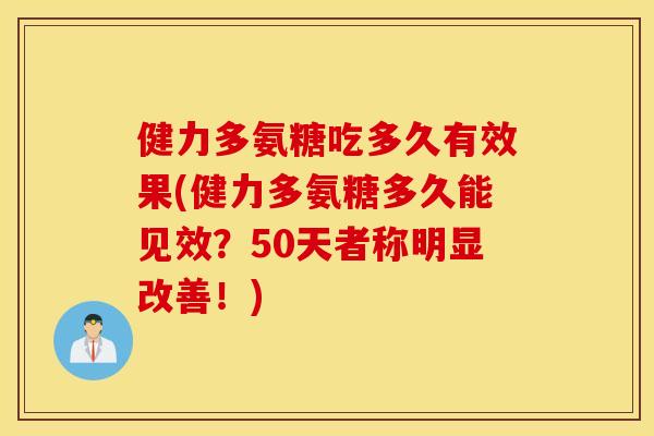 健力多氨糖吃多久有效果(健力多氨糖多久能见效?50天者称明显改善!) 健力多氨糖吃多久有效果(健力多氨糖多久能见效?50天者称明显改善!)