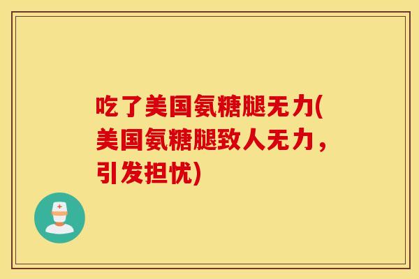 吃了美国氨糖腿无力(美国氨糖腿致人无力，引发担忧)