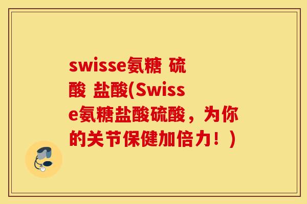swisse氨糖 硫酸 盐酸(Swisse氨糖盐酸硫酸,为你的关节保健加倍力!) swisse氨糖 硫酸 盐酸(Swisse氨糖盐酸硫酸,为你的关节保健加倍力!)