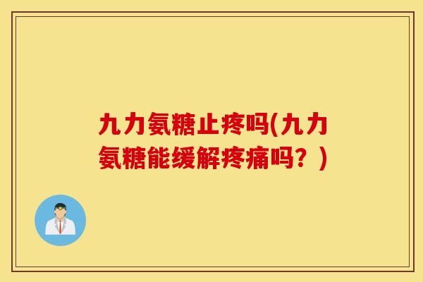 九力氨糖止疼吗(九力氨糖能缓解吗?) 九力氨糖止疼吗(九力氨糖能缓解吗?)