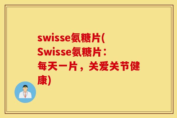 swisse氨糖片(Swisse氨糖片:每天一片,关爱关节健康) swisse氨糖片(Swisse氨糖片:每天一片,关爱关节健康)