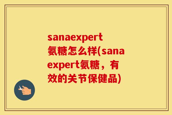 sanaexpert氨糖怎么样(sanaexpert氨糖,有效的关节保健品) sanaexpert氨糖怎么样(sanaexpert氨糖,有效的关节保健品)