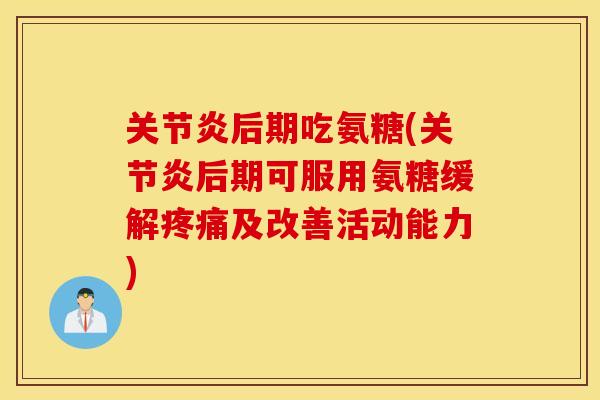 后期吃氨糖(后期可服用氨糖缓解及改善活动能力) 后期吃氨糖(后期可服用氨糖缓解及改善活动能力)
