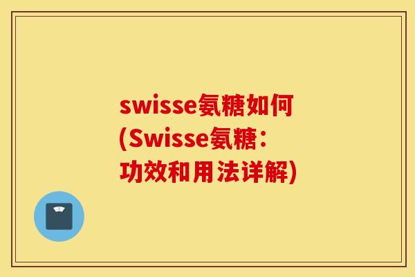 swisse氨糖如何(Swisse氨糖:功效和用法详解) swisse氨糖如何(Swisse氨糖:功效和用法详解)