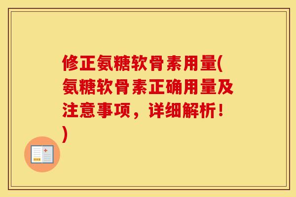 修正氨糖软骨素用量(氨糖软骨素正确用量及注意事项，详细解析！)