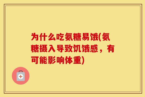 为什么吃氨糖易饿(氨糖摄入导致饥饿感,有可能影响体重) 为什么吃氨糖易饿(氨糖摄入导致饥饿感,有可能影响体重)