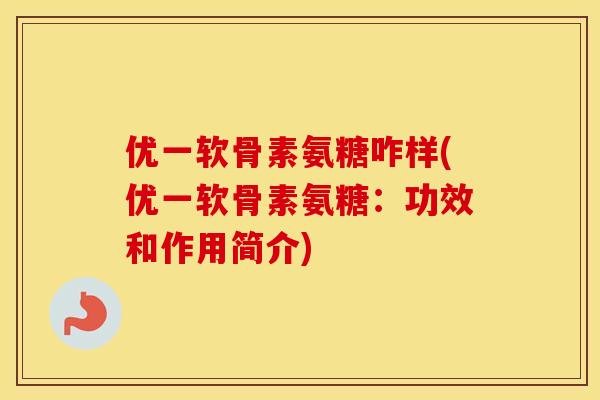 优一软骨素氨糖咋样(优一软骨素氨糖：功效和作用简介)